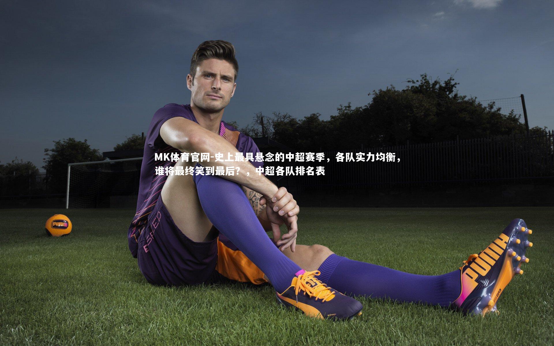 MK体育官网-史上最具悬念的中超赛季，各队实力均衡，谁将最终笑到最后？，中超各队排名表