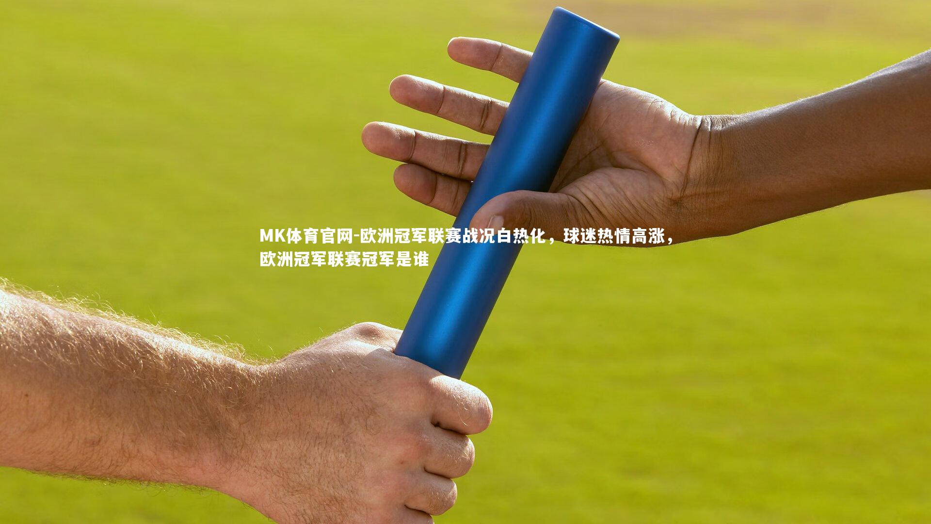 MK体育官网-欧洲冠军联赛战况白热化，球迷热情高涨，欧洲冠军联赛冠军是谁