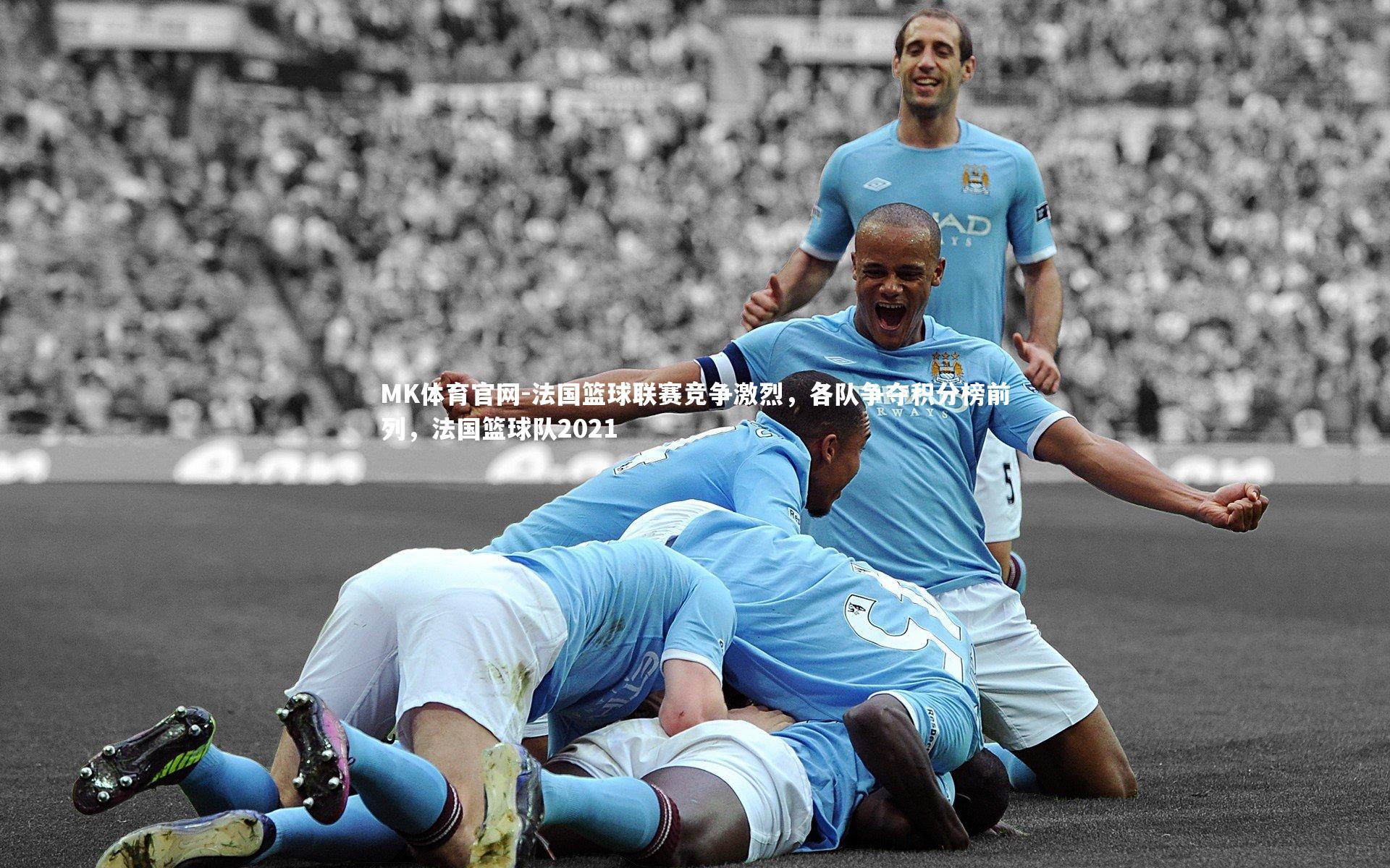 法国篮球联赛竞争激烈，各队争夺积分榜前列，法国篮球队2021