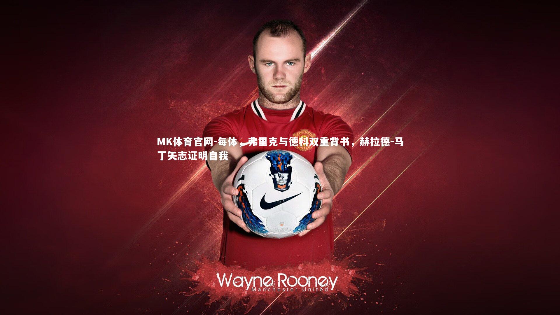 每体,弗里克与德科双重背书,赫拉德-马丁矢志证明自我