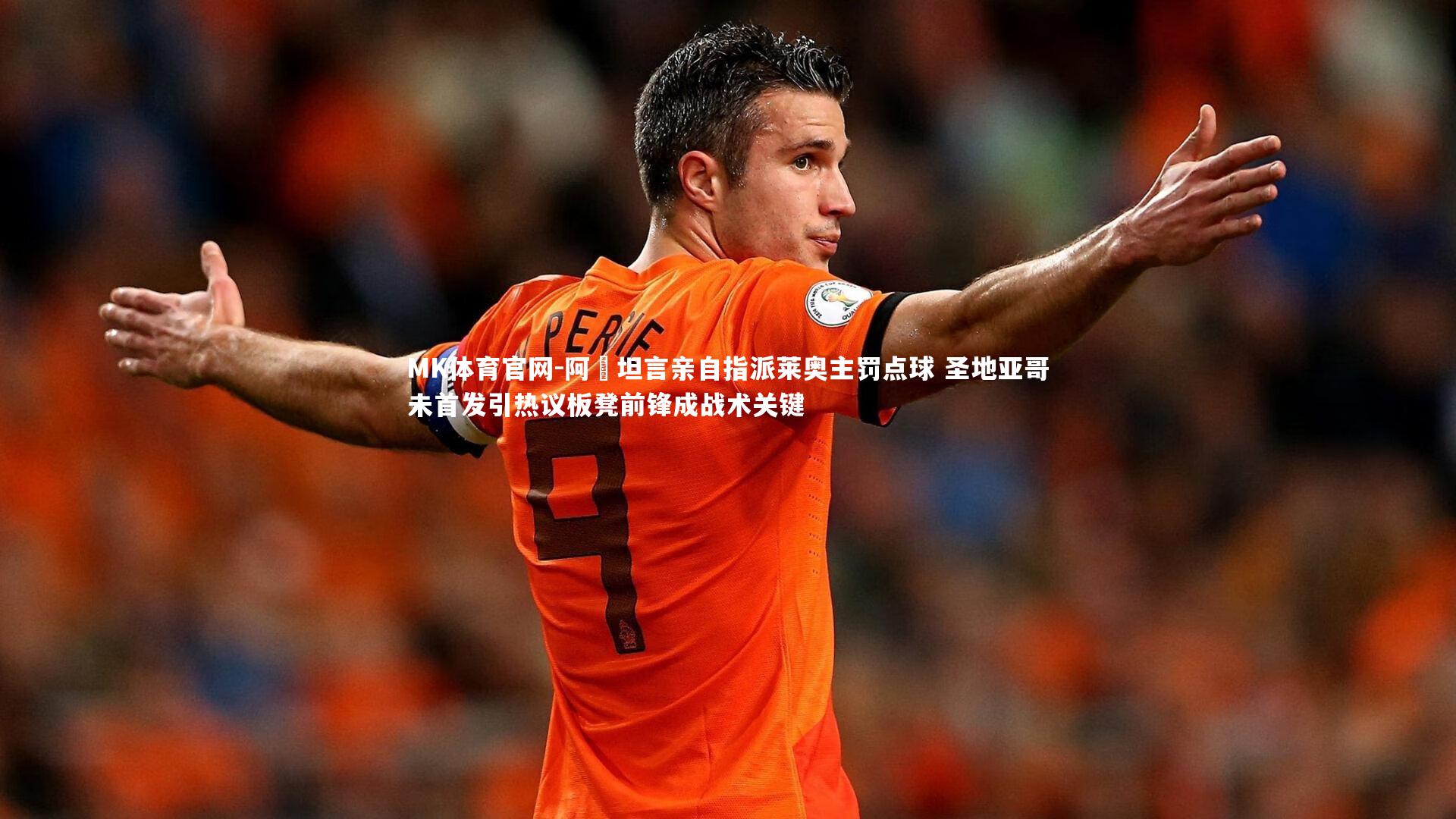 阿囧坦言亲自指派莱奥主罚点球 圣地亚哥未首发引热议板凳前锋成战术关键