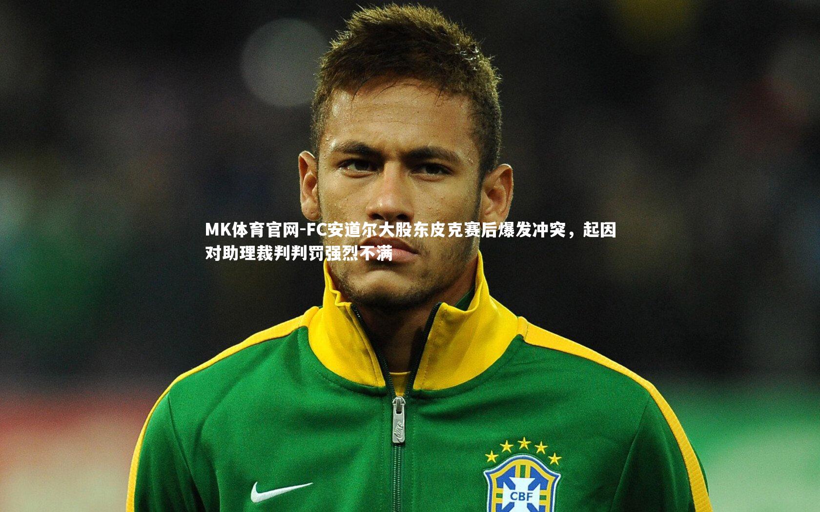 MK体育官网-FC安道尔大股东皮克赛后爆发冲突，起因对助理裁判判罚强烈不满