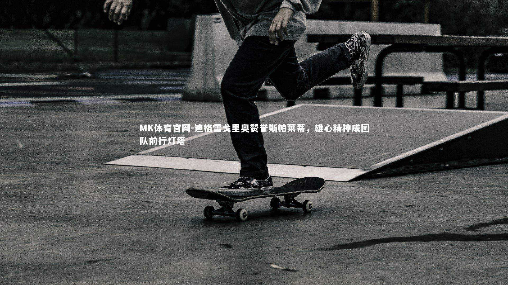 迪格雷戈里奥赞誉斯帕莱蒂,雄心精神成团队前行灯塔