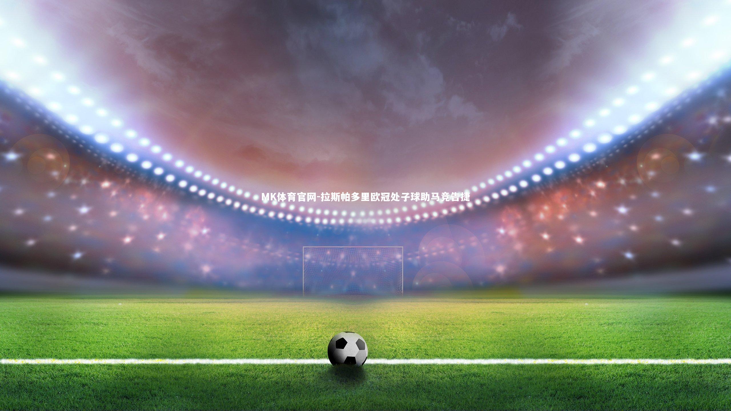 拉斯帕多里欧冠处子球助马竞告捷