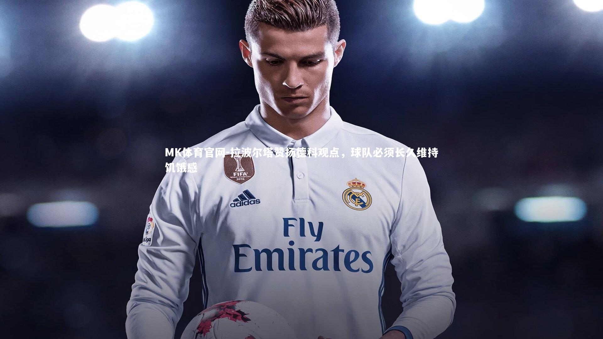 拉波尔塔赞扬德科观点,球队必须长久维持饥饿感