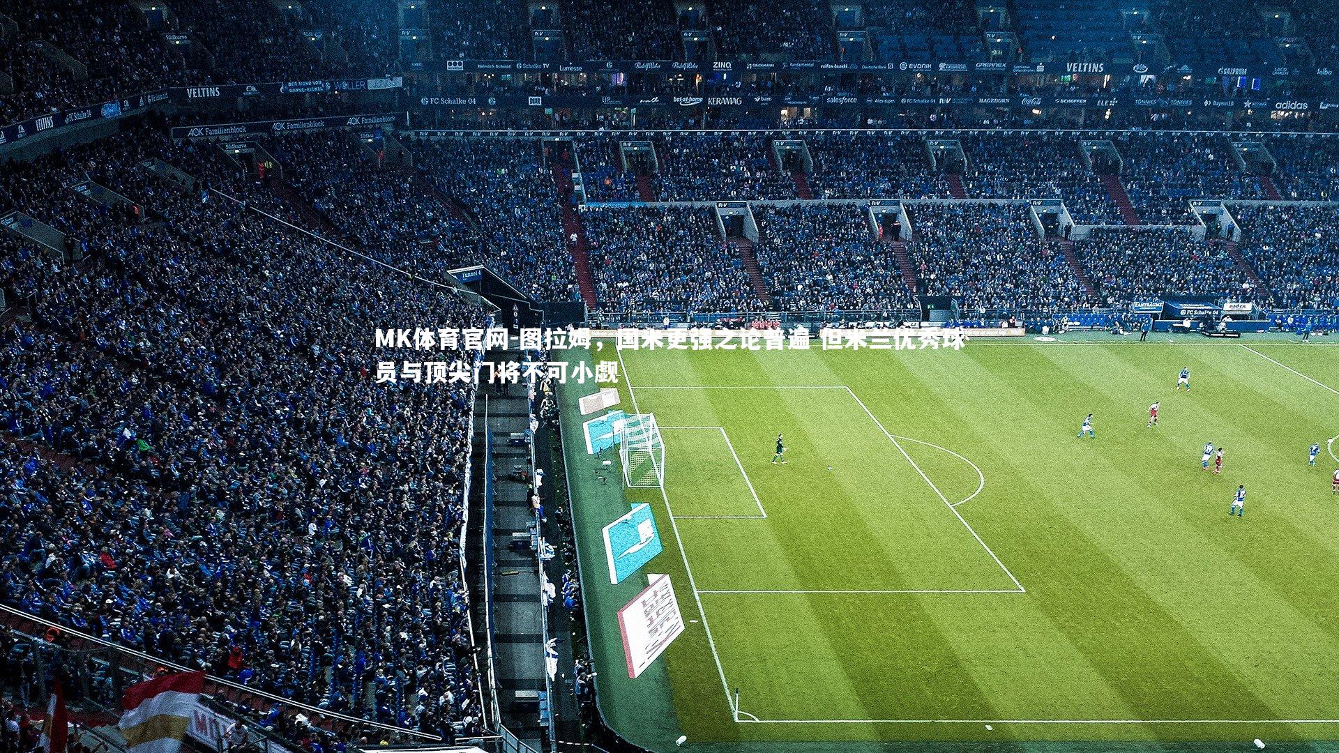 MK体育官网-图拉姆，国米更强之论普遍 但米兰优秀球员与顶尖门将不可小觑