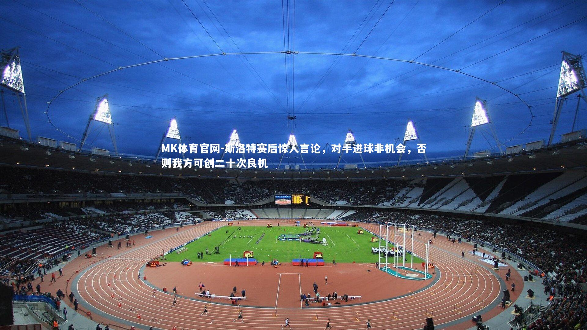 MK体育官网-斯洛特赛后惊人言论，对手进球非机会，否则我方可创二十次良机