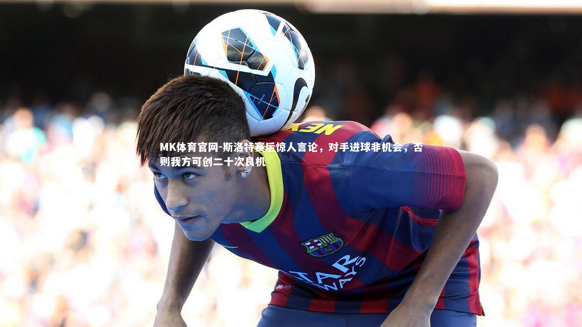 斯洛特赛后惊人言论，对手进球非机会，否则我方可创二十次良机