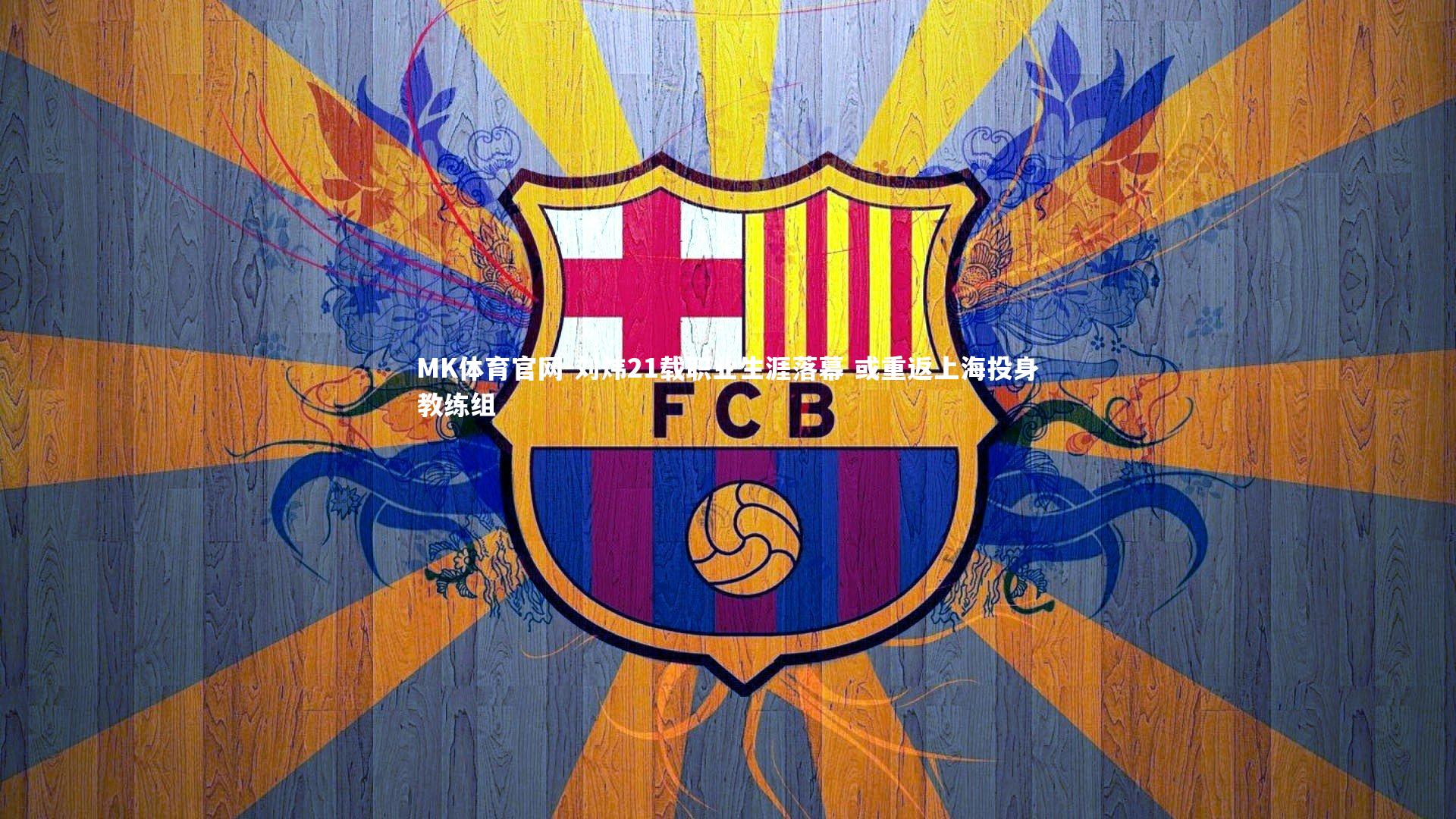 MK体育官网-刘炜21载职业生涯落幕 或重返上海投身教练组