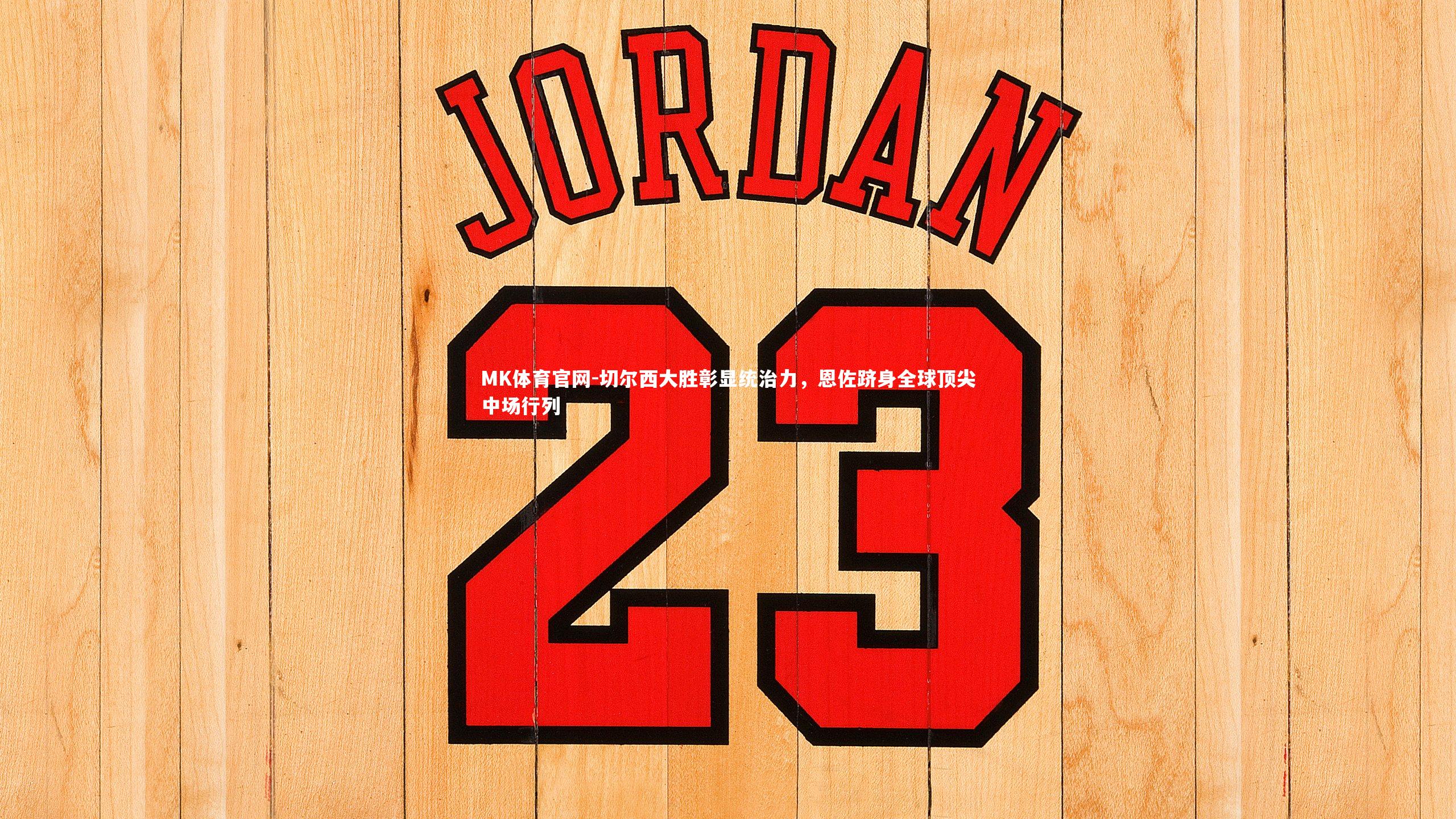 MK体育官网-切尔西大胜彰显统治力，恩佐跻身全球顶尖中场行列