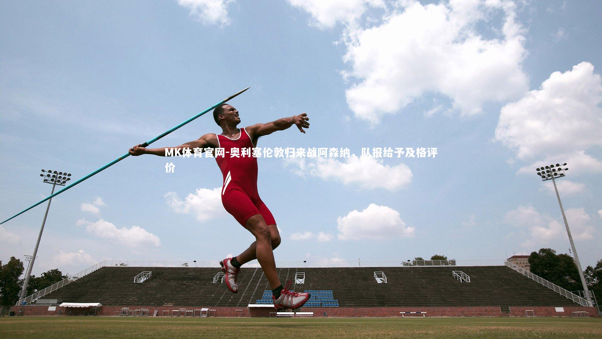 MK体育官网-奥利塞伦敦归来战阿森纳，队报给予及格评价