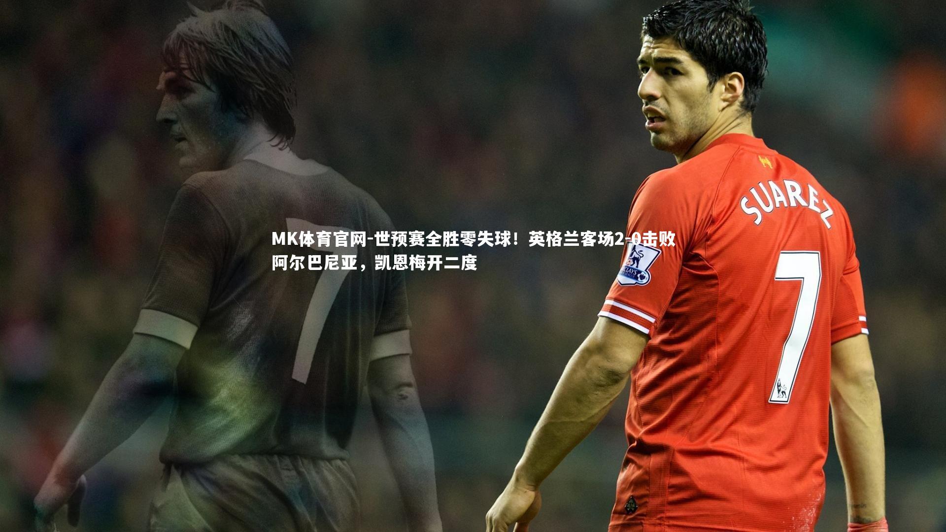 世预赛全胜零失球!英格兰客场2-0击败阿尔巴尼亚,凯恩梅开二度