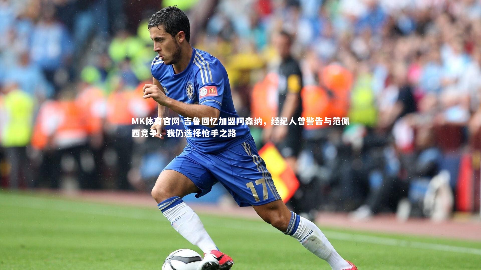 吉鲁回忆加盟阿森纳，经纪人曾警告与范佩西竞争，我仍选择枪手之路